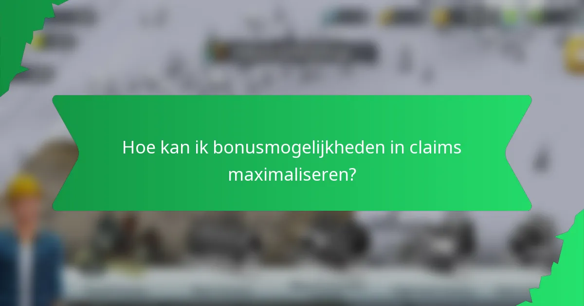 Hoe kan ik bonusmogelijkheden in claims maximaliseren?