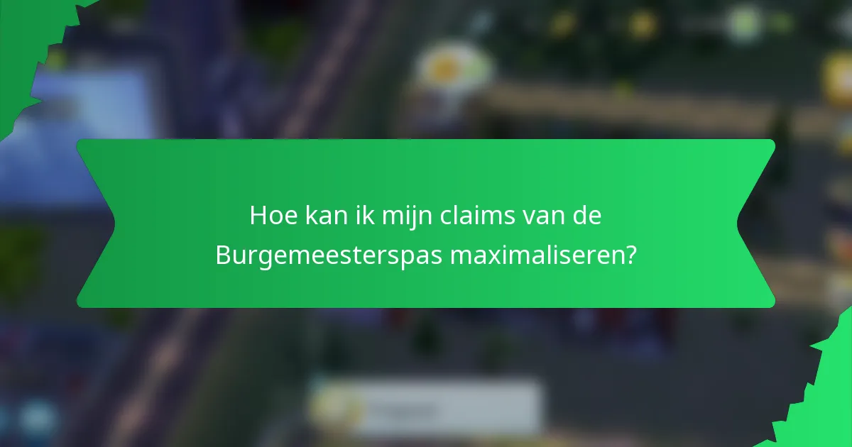 Hoe kan ik mijn claims van de Burgemeesterspas maximaliseren?