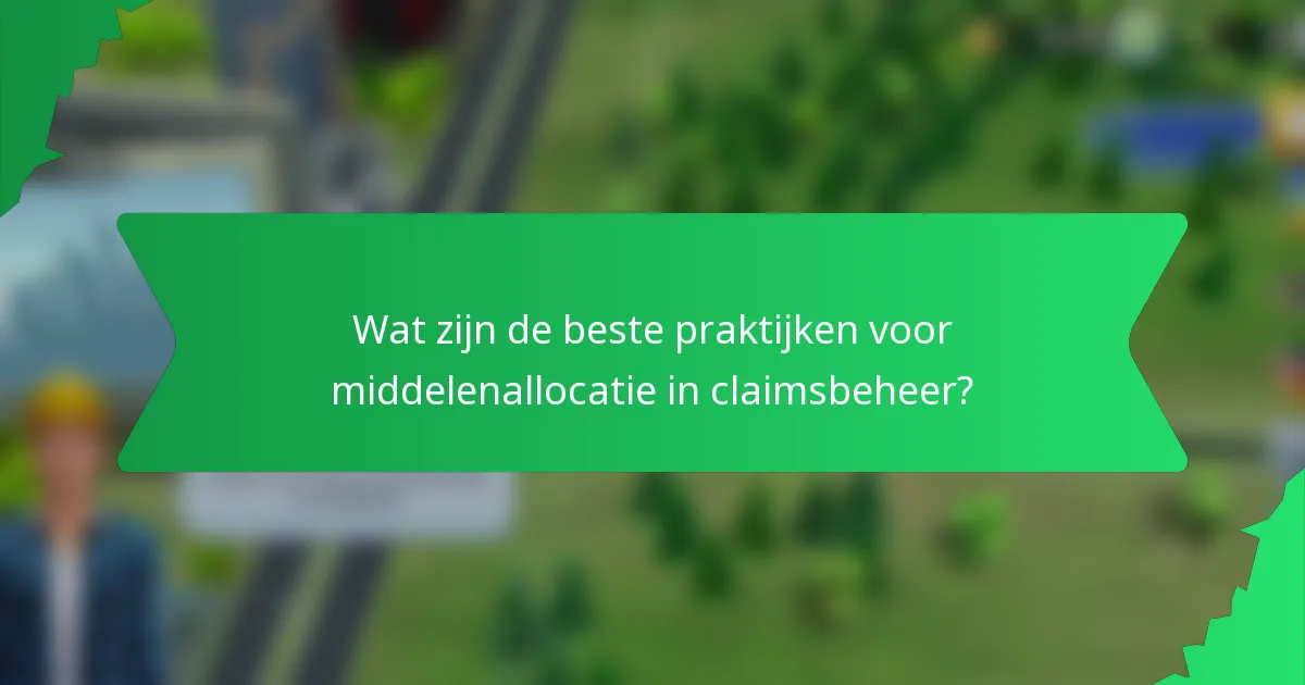 Wat zijn de beste praktijken voor middelenallocatie in claimsbeheer?
