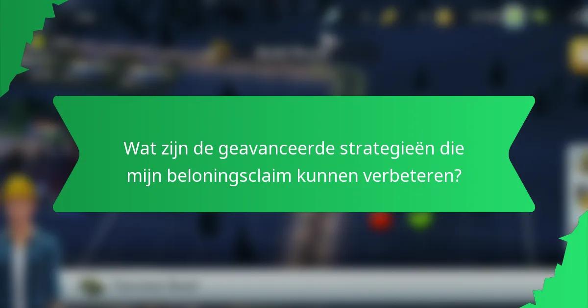 Wat zijn de geavanceerde strategieën die mijn beloningsclaim kunnen verbeteren?