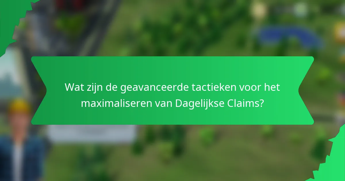 Wat zijn de geavanceerde tactieken voor het maximaliseren van Dagelijkse Claims?