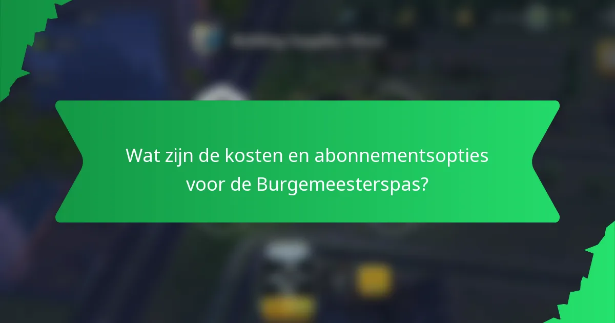Wat zijn de kosten en abonnementsopties voor de Burgemeesterspas?