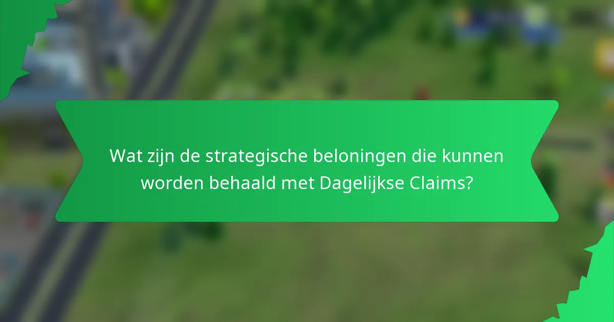 Wat zijn de strategische beloningen die kunnen worden behaald met Dagelijkse Claims?