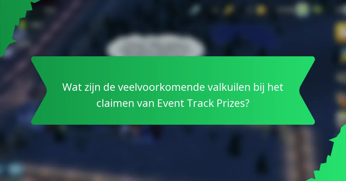 Wat zijn de veelvoorkomende valkuilen bij het claimen van Event Track Prizes?