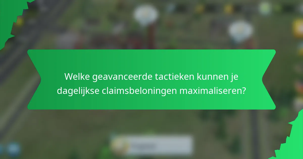 Welke geavanceerde tactieken kunnen je dagelijkse claimsbeloningen maximaliseren?
