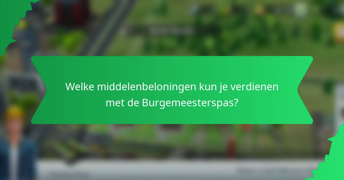 Welke middelenbeloningen kun je verdienen met de Burgemeesterspas?