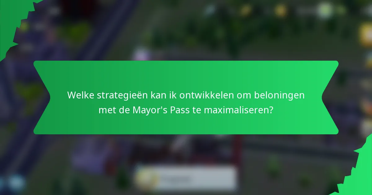 Welke strategieën kan ik ontwikkelen om beloningen met de Mayor's Pass te maximaliseren?
