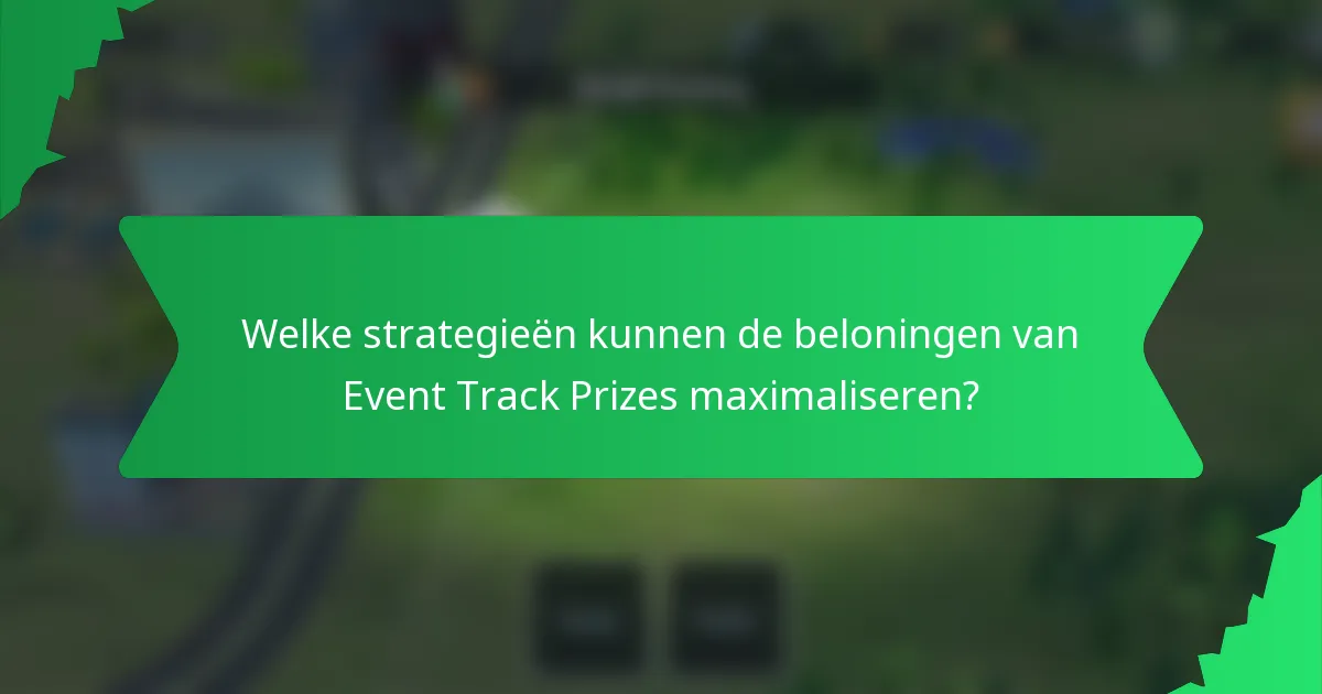 Welke strategieën kunnen de beloningen van Event Track Prizes maximaliseren?