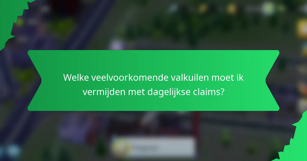 Welke veelvoorkomende valkuilen moet ik vermijden met dagelijkse claims?